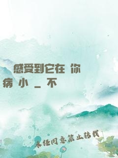 寶貝感受到它在愛你嗎病嬌小說