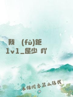 寶貝我們負(fù)距離1v1