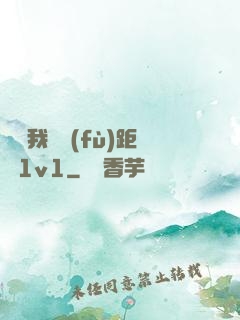 寶貝我們負(fù)距離1v1
