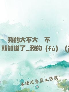 寶貝我的大不大試試不就知道了