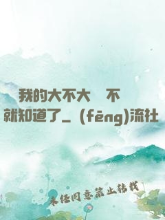 寶貝我的大不大試試不就知道了
