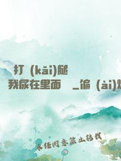 寶貝打開(kāi)腿讓我尿在里面視頻