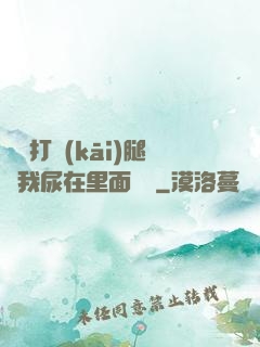 寶貝打開(kāi)腿讓我尿在里面視頻