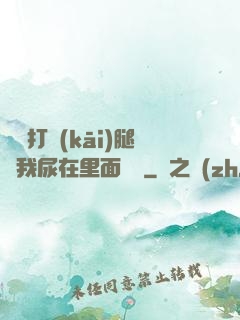 寶貝打開(kāi)腿讓我尿在里面視頻