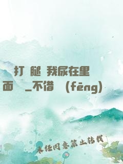 寶貝打開腿讓我尿在里面視頻