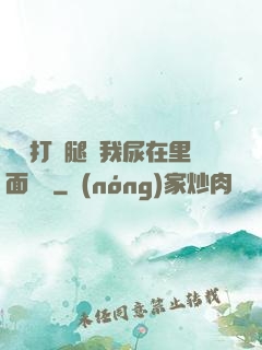 寶貝打開腿讓我尿在里面視頻