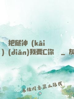 寶貝把腿伸開(kāi)點(diǎn)我要C你視頻
