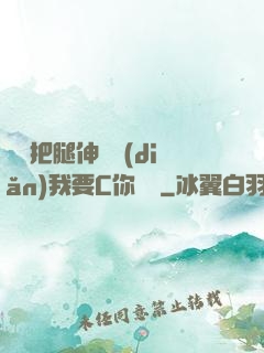 寶貝把腿伸開點(diǎn)我要C你視頻