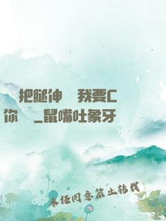 寶貝把腿伸開點我要C你視頻