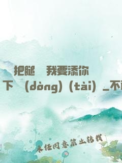 寶貝把腿張開我要添你下邊動(dòng)態(tài)圖