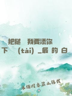 寶貝把腿張開我要添你下邊動態(tài)圖