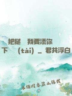 寶貝把腿張開我要添你下邊動態(tài)圖