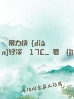 寶貝用力快點(diǎn)好深視頻17C