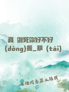寶貝真緊做死你好不好動(dòng)曼