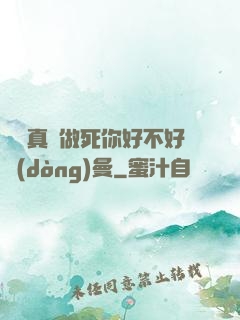 寶貝真緊做死你好不好動(dòng)曼