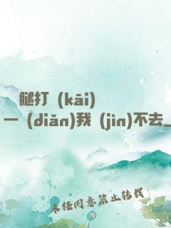 寶貝腿打開(kāi)一點(diǎn)我進(jìn)不去