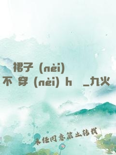 寶貝裙子內(nèi)不許穿內(nèi)褲h視頻