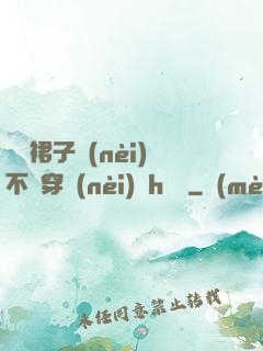 寶貝裙子內(nèi)不許穿內(nèi)褲h視頻