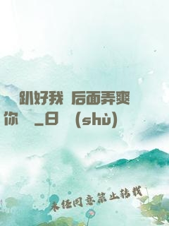 寶貝趴好我從后面弄爽你視頻