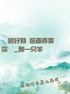 寶貝趴好我從后面弄爽你視頻