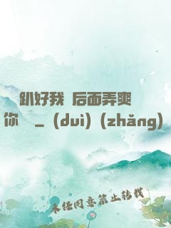 寶貝趴好我從后面弄爽你視頻