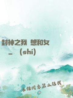 封神之我沒想和女媧談戀愛