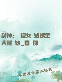 封神：從抱女媧娘娘金大腿開始