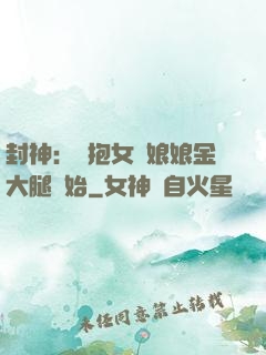 封神：從抱女媧娘娘金大腿開始