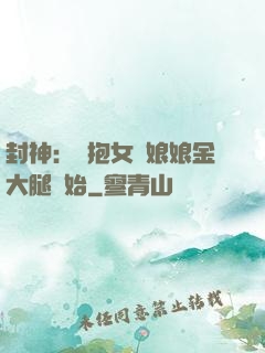 封神：從抱女媧娘娘金大腿開始
