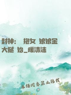 封神：從抱女媧娘娘金大腿開始