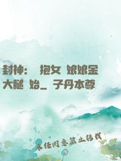 封神：從抱女媧娘娘金大腿開始