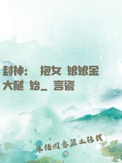 封神：從抱女媧娘娘金大腿開始