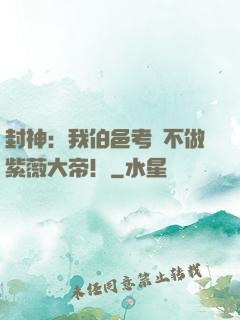封神：我伯邑考絕不做紫薇大帝！