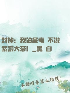 封神：我伯邑考絕不做紫薇大帝！