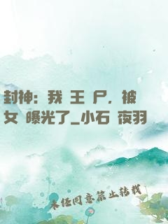 封神：我紂王趕尸，被女媧曝光了