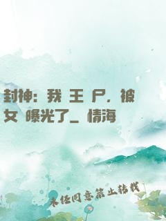 封神：我紂王趕尸，被女媧曝光了
