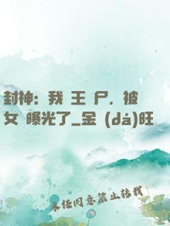 封神：我紂王趕尸，被女媧曝光了