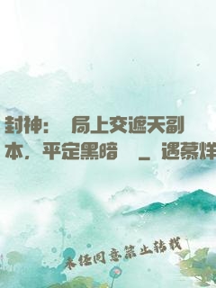 封神：開局上交遮天副本，平定黑暗動亂
