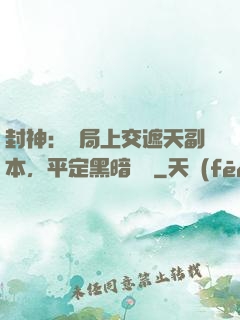 封神：開局上交遮天副本，平定黑暗動亂