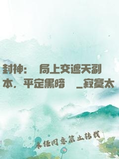 封神：開局上交遮天副本，平定黑暗動亂