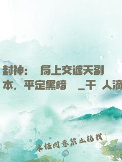 封神：開局上交遮天副本，平定黑暗動亂
