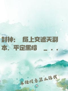 封神：開局上交遮天副本，平定黑暗動亂