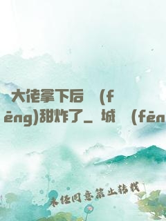 將大佬拿下后畫風(fēng)甜炸了