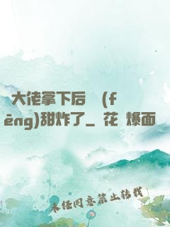 將大佬拿下后畫風(fēng)甜炸了