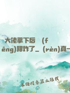 將大佬拿下后畫風(fēng)甜炸了