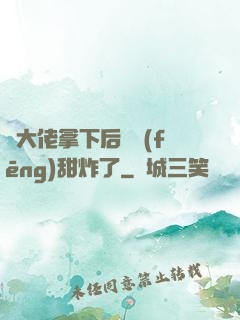 將大佬拿下后畫風(fēng)甜炸了