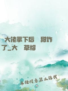 將大佬拿下后畫風甜炸了