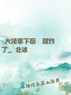 將大佬拿下后畫風甜炸了