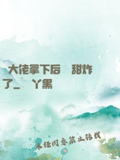 將大佬拿下后畫風甜炸了