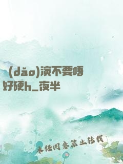 導(dǎo)演不要唔好硬h